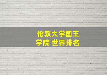 伦敦大学国王学院 世界排名